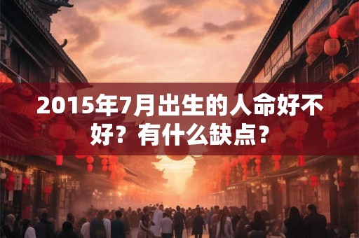 2015年7月出生的人命好不好？有什么缺点？
