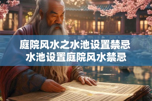 庭院风水之水池设置禁忌 水池设置庭院风水禁忌 庭院风水之水池设置禁忌 水池设置庭院风水禁忌