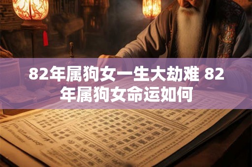 82年属狗女一生大劫难 82年属狗女命运如何