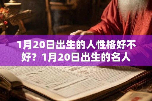 1月20日出生的人性格好不好?1月20日出生的名人 1月20日出生的人性格好不好?1月20日出生的名人