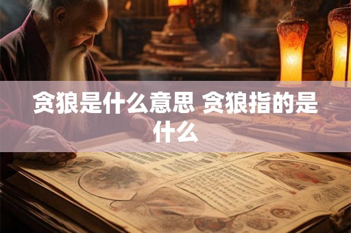 贪狼是什么意思 贪狼指的是什么