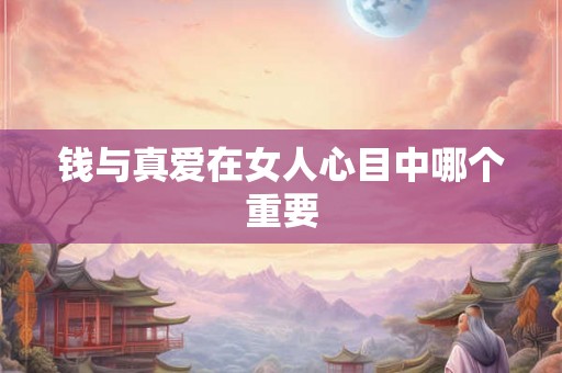 钱与真爱在女人心目中哪个重要