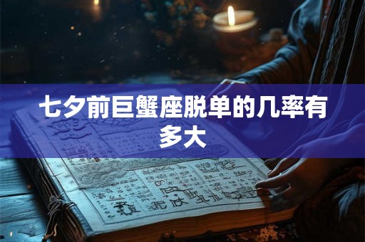 七夕前巨蟹座脱单的几率有多大