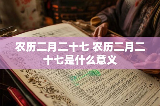 农历二月二十七 农历二月二十七是什么意义