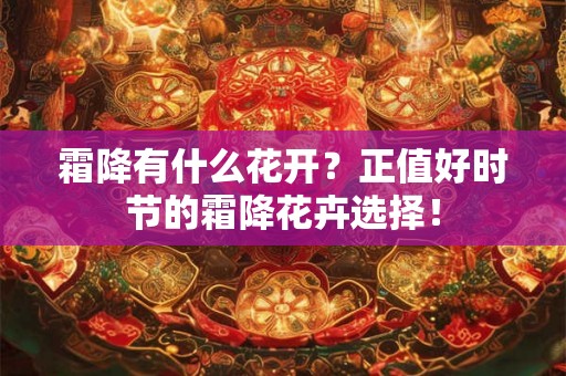 霜降有什么花开？正值好时节的霜降花卉选择！