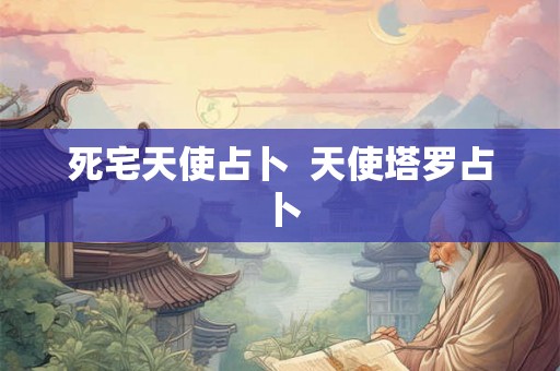 死宅天使占卜  天使塔罗占卜