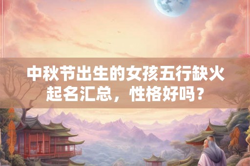 中秋节出生的女孩五行缺火起名汇总，性格好吗？