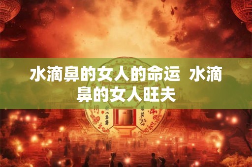 水滴鼻的女人的命运  水滴鼻的女人旺夫
