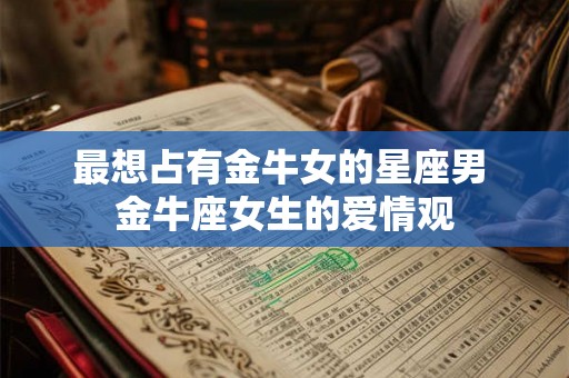 最想占有金牛女的星座男 金牛座女生的爱情观
