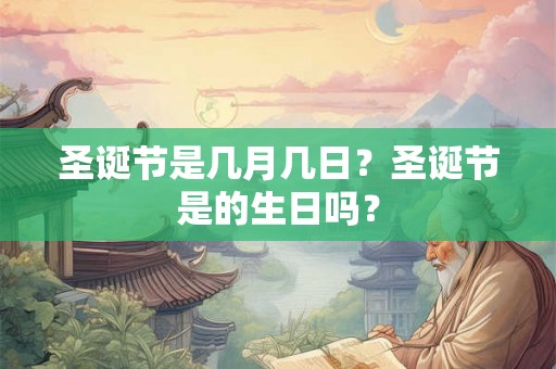圣诞节是几月几日？圣诞节是的生日吗？