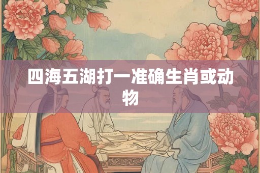 四海五湖打一准确生肖或动物