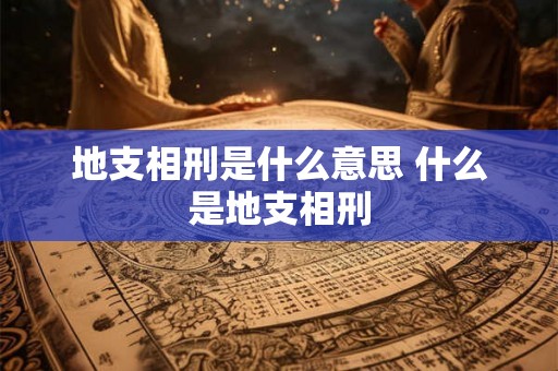 地支相刑是什么意思 什么是地支相刑