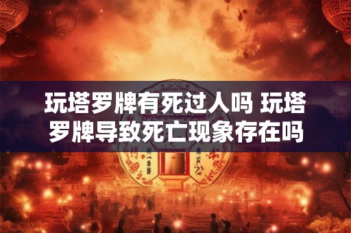 玩塔罗牌有死过人吗 玩塔罗牌导致死亡现象存在吗