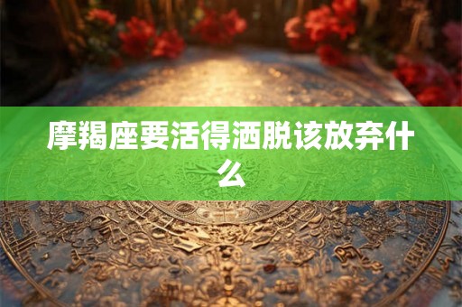 摩羯座要活得洒脱该放弃什么
