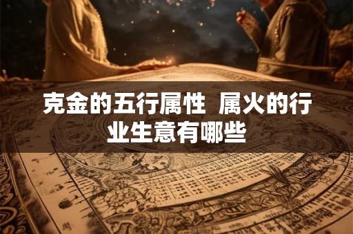 克金的五行属性  属火的行业生意有哪些