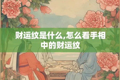 财运纹是什么,怎么看手相中的财运纹