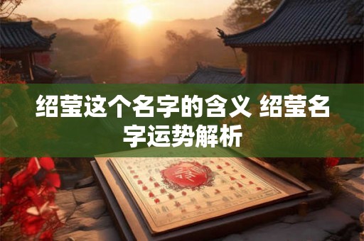 绍莹这个名字的含义 绍莹名字运势解析