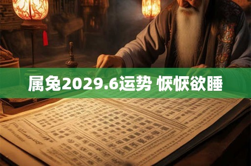 属兔2029.6运势 恹恹欲睡