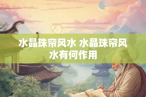 水晶珠帘风水 水晶珠帘风水有何作用 水晶珠帘风水 水晶珠帘风水有何作用