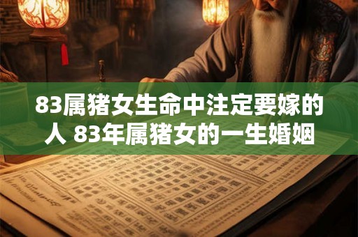 83属猪女生命中注定要嫁的人 83年属猪女的一生婚姻运势