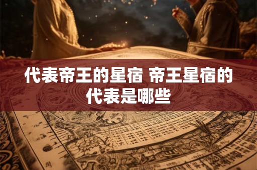 代表帝王的星宿 帝王星宿的代表是哪些