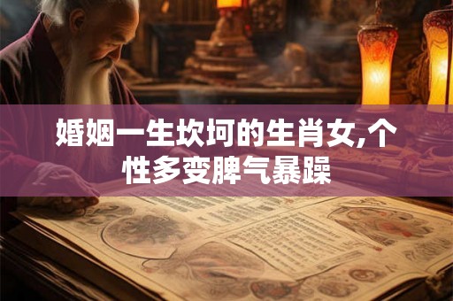 婚姻一生坎坷的生肖女,个性多变脾气暴躁