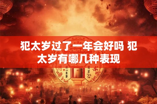 犯太岁过了一年会好吗 犯太岁有哪几种表现