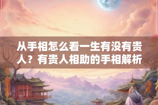 从手相怎么看一生有没有贵人？有贵人相助的手相解析！