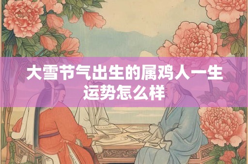大雪节气出生的属鸡人一生运势怎么样