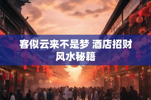 客似云来不是梦 酒店招财风水秘籍
