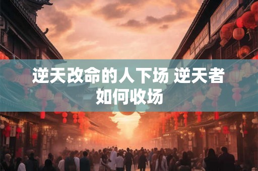 逆天改命的人下场 逆天者如何收场