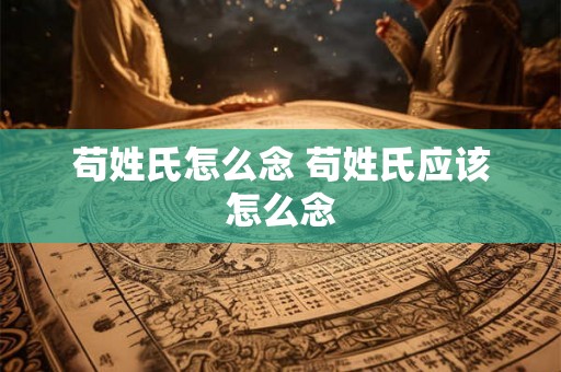 苟姓氏怎么念 苟姓氏应该怎么念
