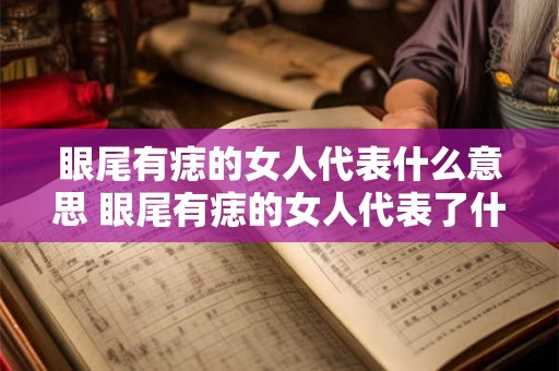 眼尾有痣的女人代表什么意思 眼尾有痣的女人代表了什么意思 眼尾有痣的女人代表什么意思 眼尾有痣的女人代表了什么意思