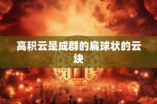 高积云是成群的扁球状的云块