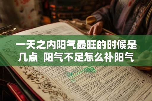 一天之内阳气最旺的时候是几点 阳气不足怎么补阳气 一天之内阳气最旺的时候是几点 阳气不足怎么补阳气