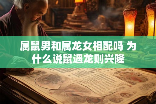 属鼠男和属龙女相配吗 为什么说鼠遇龙则兴隆