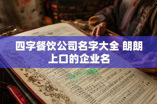 四字餐饮公司名字大全 朗朗上口的企业名 四字餐饮公司名字大全 朗朗上口的企业名