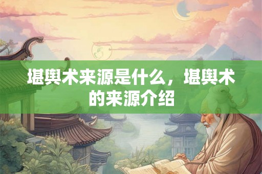 堪舆术来源是什么，堪舆术的来源介绍