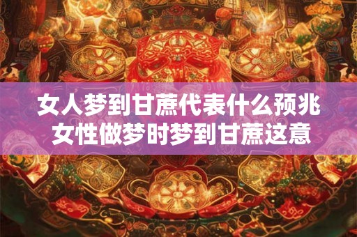 女人梦到甘蔗代表什么预兆 女性做梦时梦到甘蔗这意味着什么