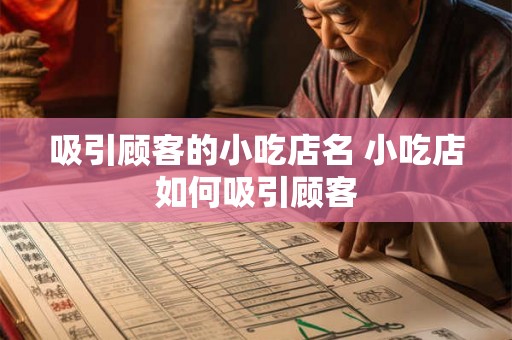 吸引顾客的小吃店名 小吃店如何吸引顾客 吸引顾客的小吃店名 小吃店如何吸引顾客