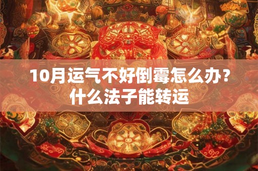 10月运气不好倒霉怎么办？什么法子能转运