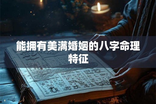 能拥有美满婚姻的八字命理特征