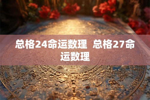 总格24命运数理 总格27命运数理 总格24命运数理 总格27命运数理