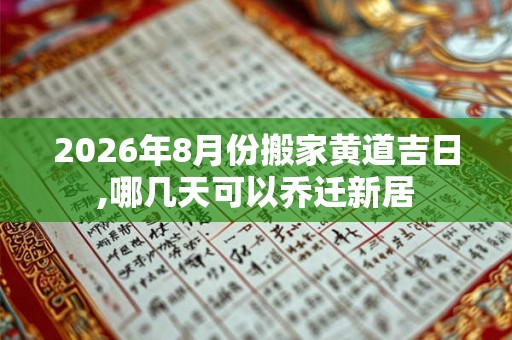 2026年8月份搬家黄道吉日,哪几天可以乔迁新居