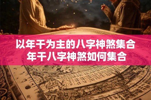 以年干为主的八字神煞集合 年干八字神煞如何集合
