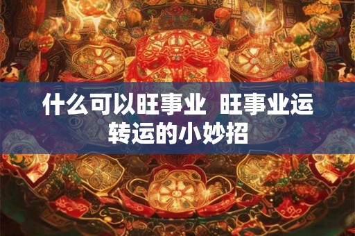 什么可以旺事业  旺事业运转运的小妙招
