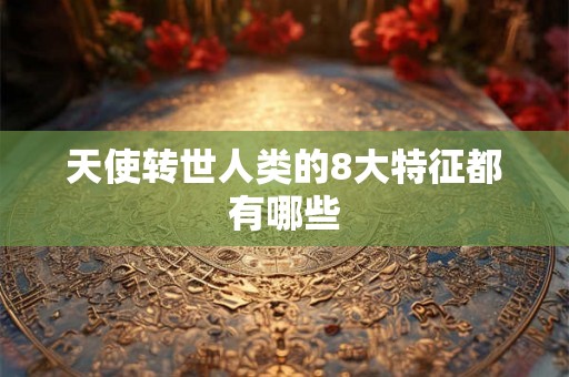 天使转世人类的8大特征都有哪些