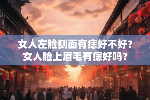 女人左脸侧面有痣好不好？女人脸上眉毛有痣好吗？