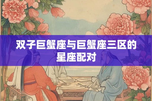 双子巨蟹座与巨蟹座三区的星座配对