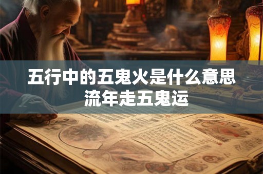 五行中的五鬼火是什么意思  流年走五鬼运